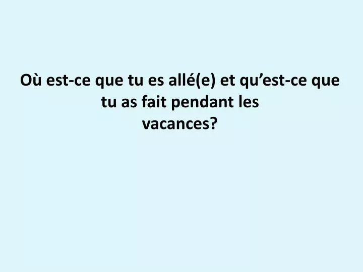 o est ce que tu es all e et qu est ce que tu as fait pendant les vacances