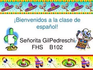 ¡Bienvenidos a la clase de español! Señorita GilPedreschi FHS B102