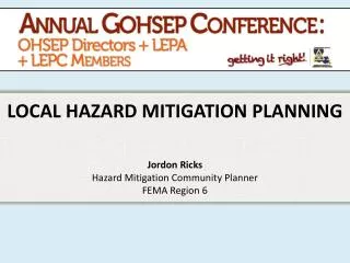 LOCAL HAZARD MITIGATION PLANNING Jordon Ricks Hazard Mitigation Community Planner FEMA Region 6