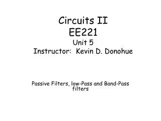 Circuits II EE221 Unit 5 Instructor: Kevin D. Donohue