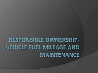 Responsible Ownership- Vehicle Fuel Mileage and maintenance