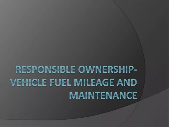 responsible ownership vehicle fuel mileage and maintenance