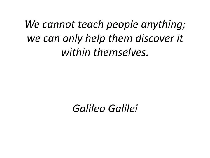 we cannot teach people anything we can only help them discover it within themselves galileo galilei