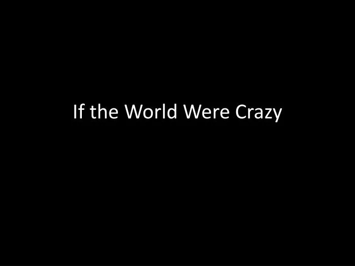 if the world were crazy