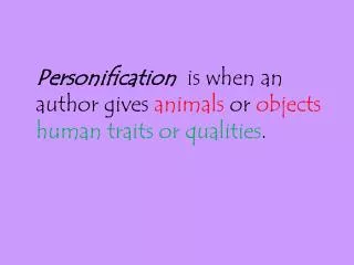 Personification is when an author gives animals or objects human traits or qualities .