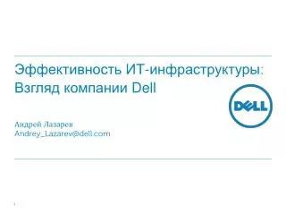 Эффективность ИТ-инфраструктуры : Взгляд компании Dell Андрей Лазарев Andrey_Lazarev@dell
