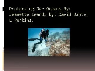 Protecting Our Oceans By: Jeanette Leardi by: D avid Dante L Perkins.