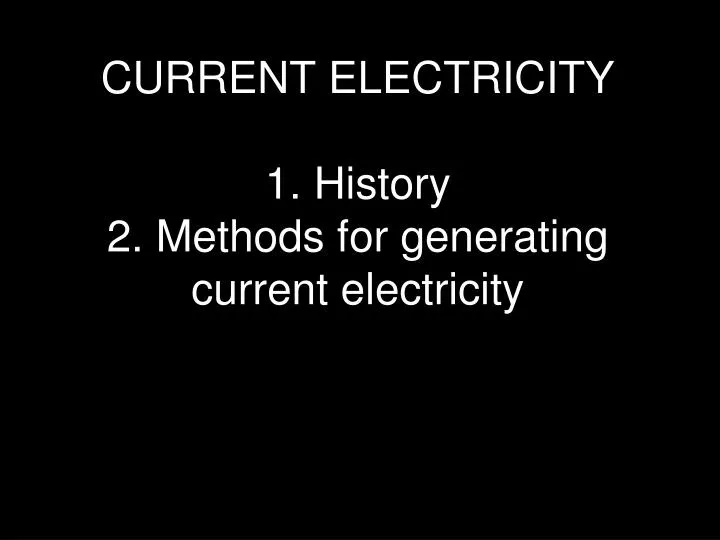 current electricity 1 history 2 methods for generating current electricity