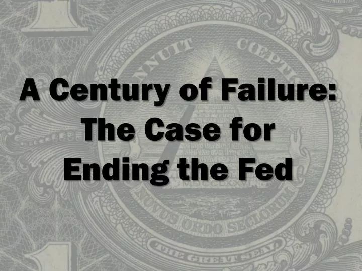a century of failure the case for ending the fed