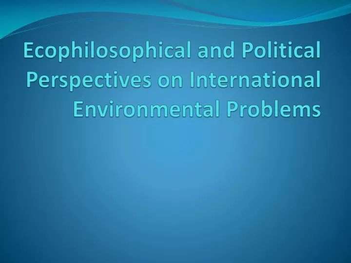 ecophilosophical and political perspectives on international environmental problems