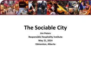 The Sociable City Jim Peters Responsible Hospitality Institute May 21, 2014 Edmonton, Alberta