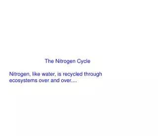 The Nitrogen Cycle Nitrogen, like water, is recycled through ecosystems over and over....