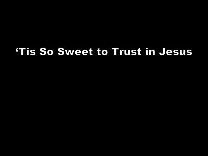 tis so sweet to trust in jesus