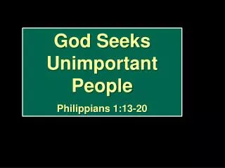 God Seeks Unimportant People Philippians 1:13-20