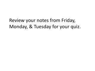 Review your notes from Friday, Monday, &amp; Tuesday for your quiz.