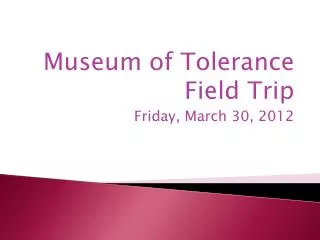 Museum of Tolerance Field Trip Friday, March 30, 2012