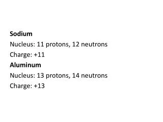 Sodium Nucleus: 11 protons, 12 neutrons Charge: +11 Aluminum Nucleus: 13 protons, 14 neutrons