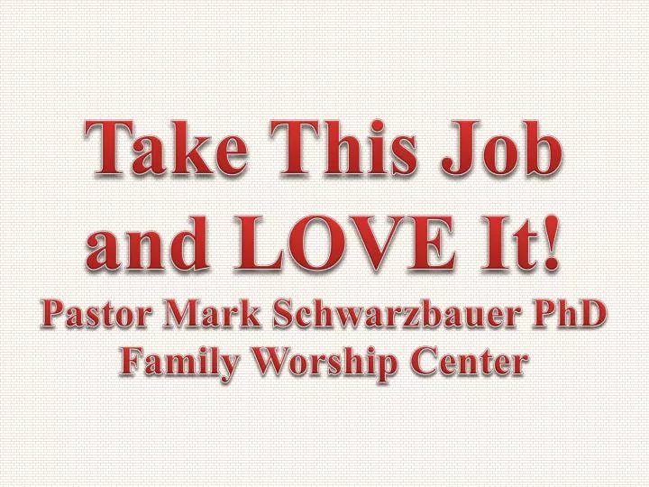 take this job and love it pastor mark schwarzbauer phd family worship center