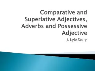 Comparative and Superlative Adjectives, Adverbs and Possessive Adjective