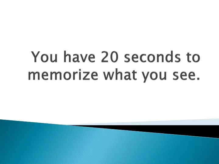 you have 20 seconds to memorize what you see