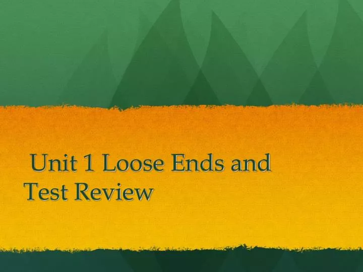 unit 1 loose ends and test review