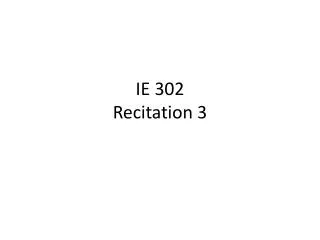 IE 302 Recitation 3