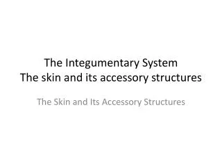 The Integumentary System The skin and its accessory structures