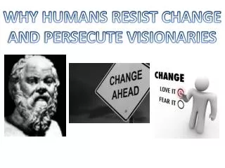 WHY HUMANS RESIST CHANGE AND PERSECUTE VISIONARIES