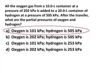 Oxygen is 101 kPa; hydrogen is 505 kPa Oxygen is 202 kPa; hydrogen is 505 kPa