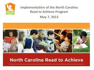 Implementation of the North Carolina Read to Achieve Program May 7, 2013