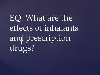 EQ : What are the effects of inhalants and prescription drugs?