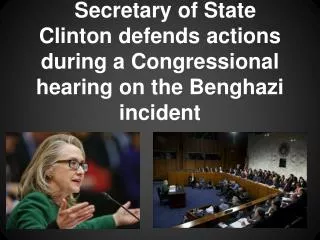 Secretary of State Clinton defends actions during a Congressional hearing on the Benghazi incident