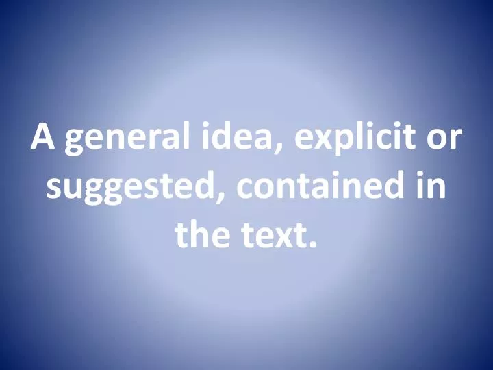 a general idea explicit or suggested contained in the text