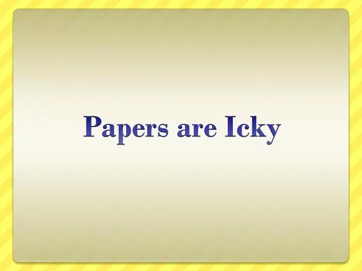 papers are icky