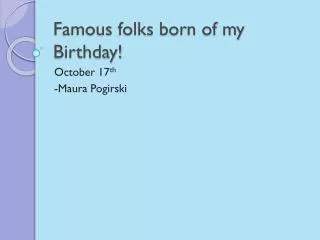 Famous folks born of my Birthday!