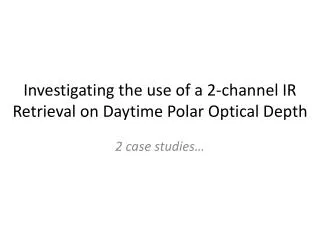 Investigating the use of a 2-channel IR Retrieval on Daytime Polar Optical Depth