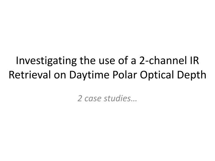 investigating the use of a 2 channel ir retrieval on daytime polar optical depth