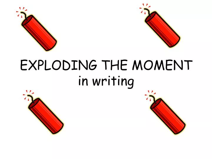exploding the moment in writing