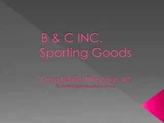 B &amp; C INC.		 Sporting Goods Located in Phoenix, AZ By: Sophie Cardinali and Becca Brown