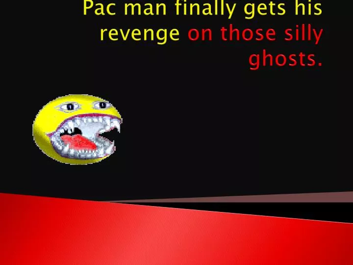 pac man finally gets his revenge on those silly ghosts