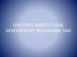 OYO STATE AGRICULTURAL DEVELOPMENT PROGRAMM, SAKI