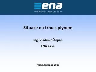 Situace na trhu s plynem Ing. Vladimír Štěpán ENA s.r.o.
