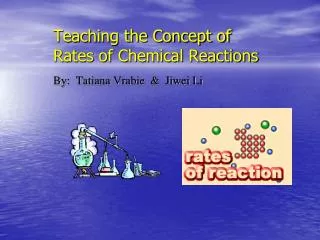 Teaching the Concept of Rates of Chemical Reactions By: Tatiana Vrabie &amp; Jiwei Li
