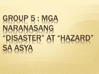 Group 5 : Mga naranasang “Disaster” at “Hazard” sa asya