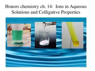 Honors chemistry ch . 14: Ions in Aqueous Solutions and Colligative Properties