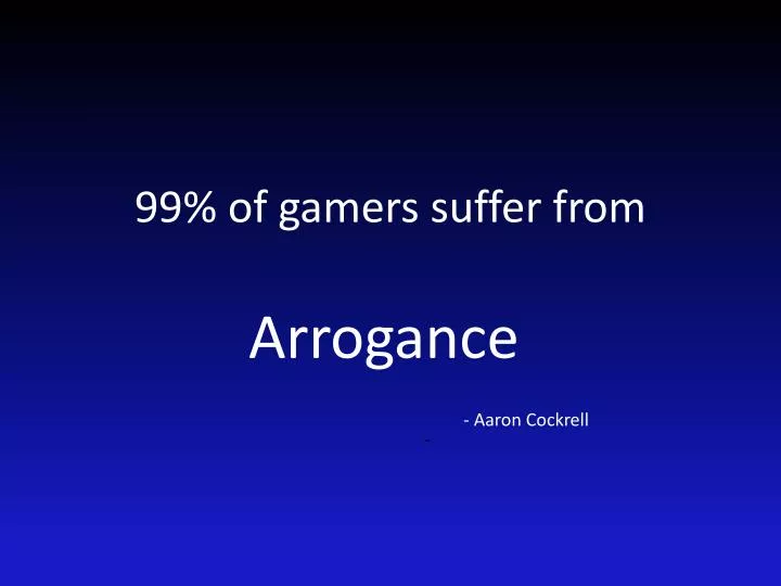99 of gamers suffer from