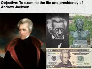 Objective: To examine the life and presidency of Andrew Jackson.