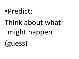 Predict: Think about what might happen (guess)