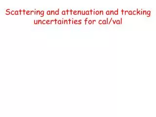 Scattering and attenuation and tracking uncertainties for cal/ val