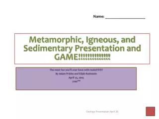 Metamorphic, Igneous, and Sedimentary Presentation and GAME!!!!!!!!!!!!!!